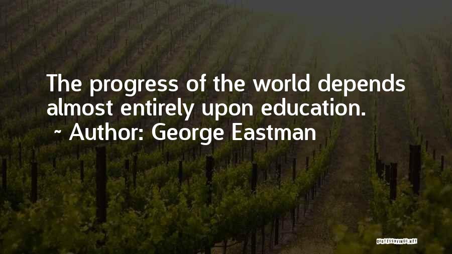 George Eastman Quotes: The Progress Of The World Depends Almost Entirely Upon Education.