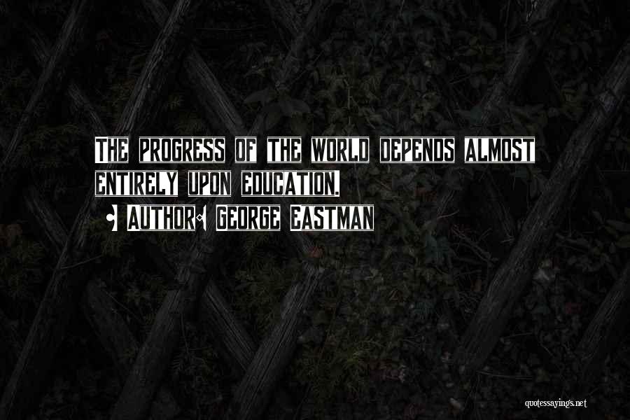George Eastman Quotes: The Progress Of The World Depends Almost Entirely Upon Education.
