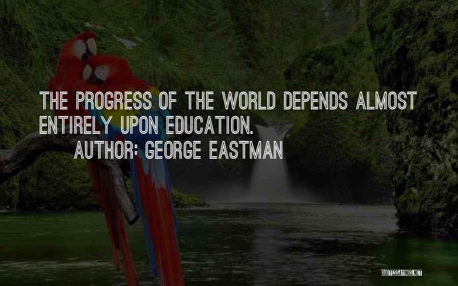 George Eastman Quotes: The Progress Of The World Depends Almost Entirely Upon Education.