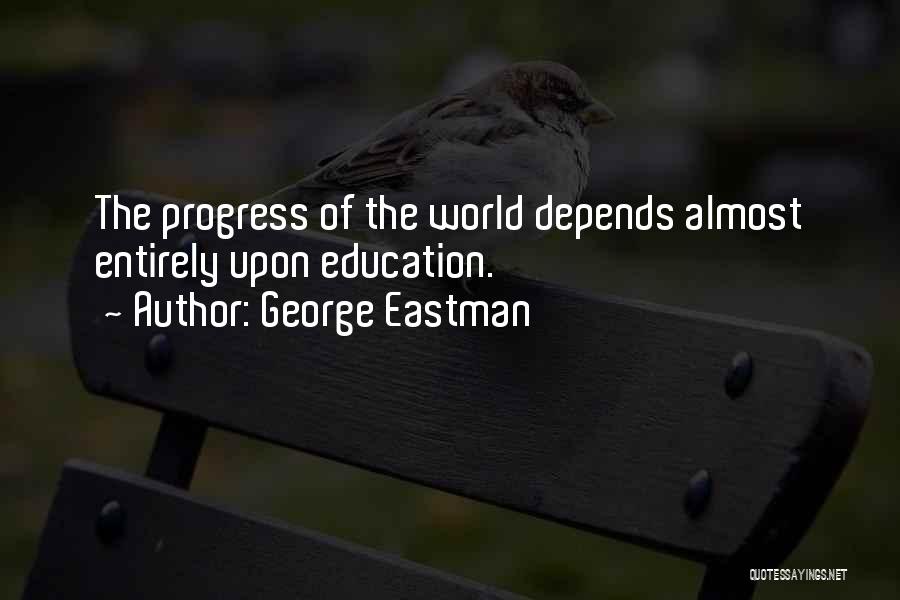 George Eastman Quotes: The Progress Of The World Depends Almost Entirely Upon Education.