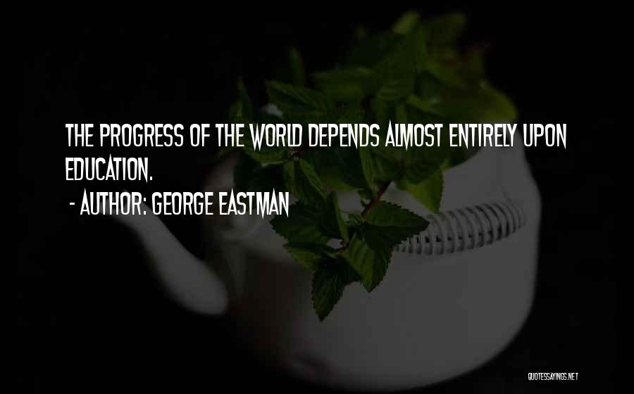 George Eastman Quotes: The Progress Of The World Depends Almost Entirely Upon Education.