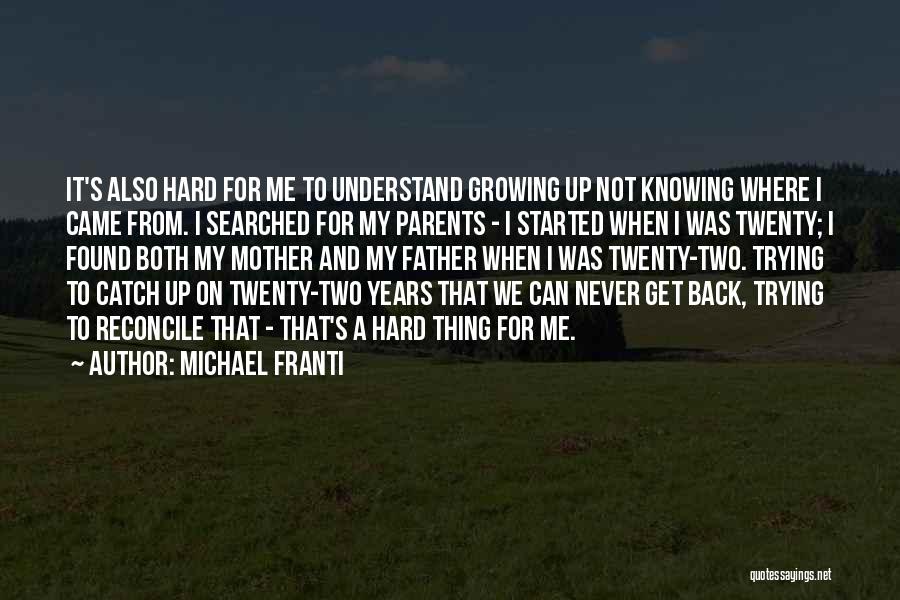 Michael Franti Quotes: It's Also Hard For Me To Understand Growing Up Not Knowing Where I Came From. I Searched For My Parents