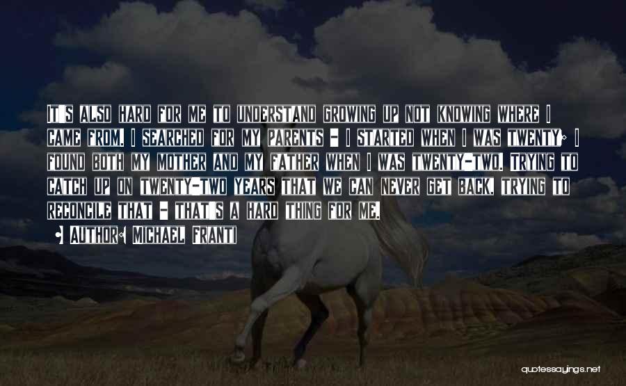 Michael Franti Quotes: It's Also Hard For Me To Understand Growing Up Not Knowing Where I Came From. I Searched For My Parents