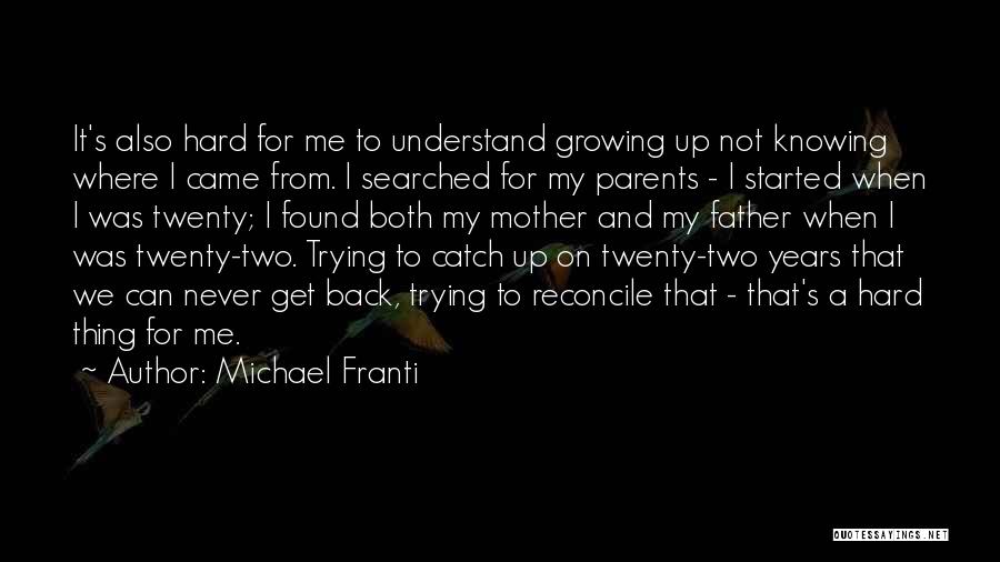Michael Franti Quotes: It's Also Hard For Me To Understand Growing Up Not Knowing Where I Came From. I Searched For My Parents