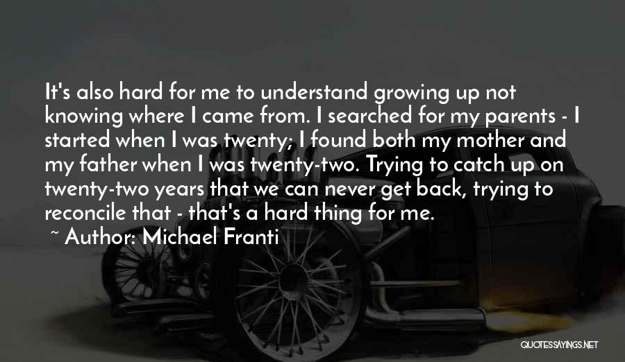 Michael Franti Quotes: It's Also Hard For Me To Understand Growing Up Not Knowing Where I Came From. I Searched For My Parents