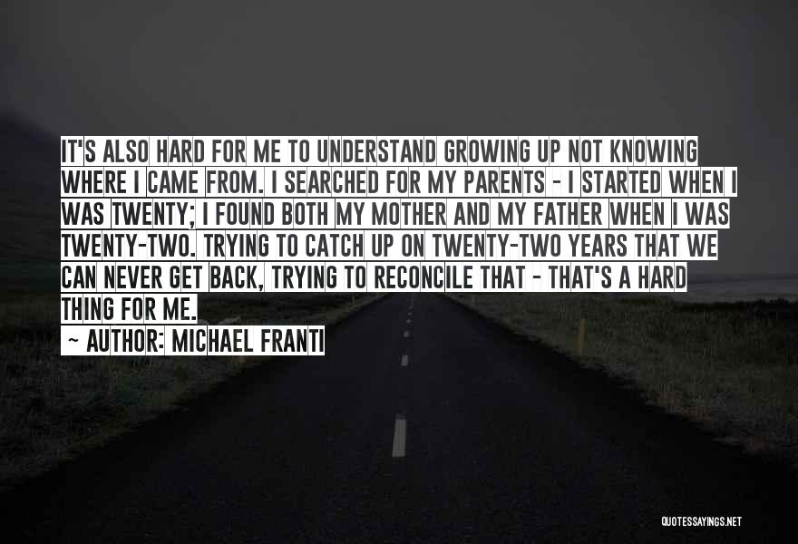 Michael Franti Quotes: It's Also Hard For Me To Understand Growing Up Not Knowing Where I Came From. I Searched For My Parents