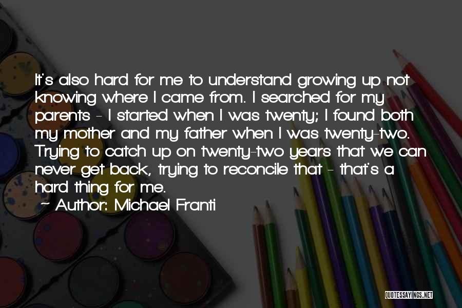 Michael Franti Quotes: It's Also Hard For Me To Understand Growing Up Not Knowing Where I Came From. I Searched For My Parents