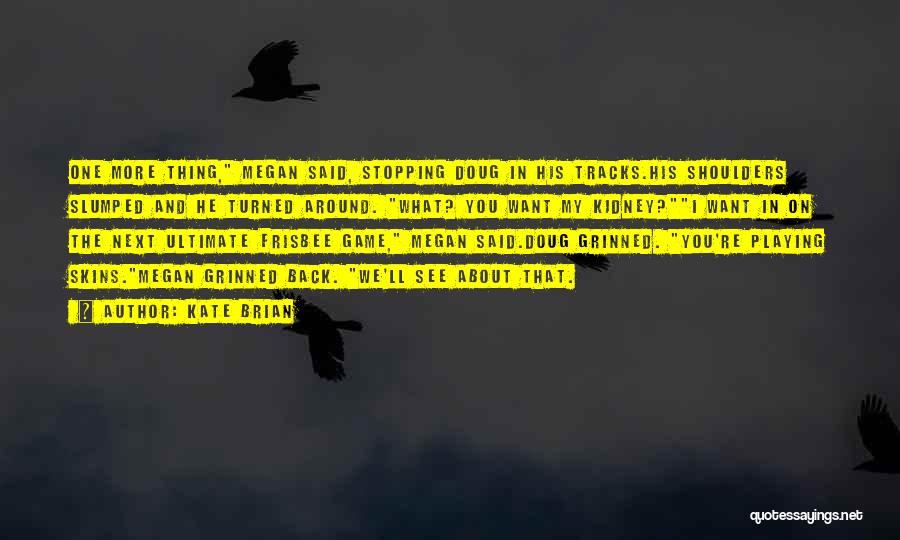 Kate Brian Quotes: One More Thing, Megan Said, Stopping Doug In His Tracks.his Shoulders Slumped And He Turned Around. What? You Want My