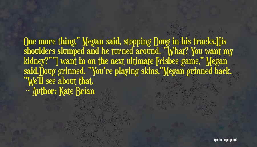 Kate Brian Quotes: One More Thing, Megan Said, Stopping Doug In His Tracks.his Shoulders Slumped And He Turned Around. What? You Want My