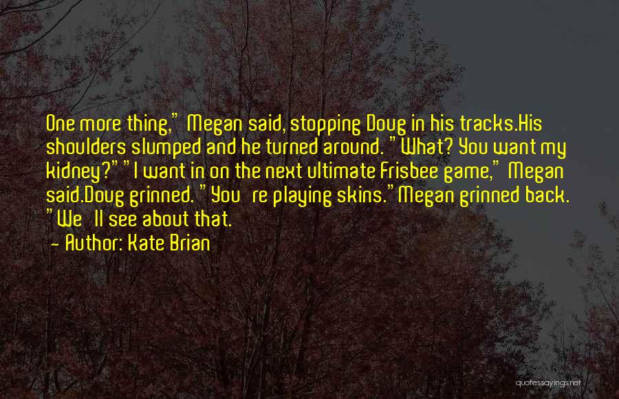 Kate Brian Quotes: One More Thing, Megan Said, Stopping Doug In His Tracks.his Shoulders Slumped And He Turned Around. What? You Want My