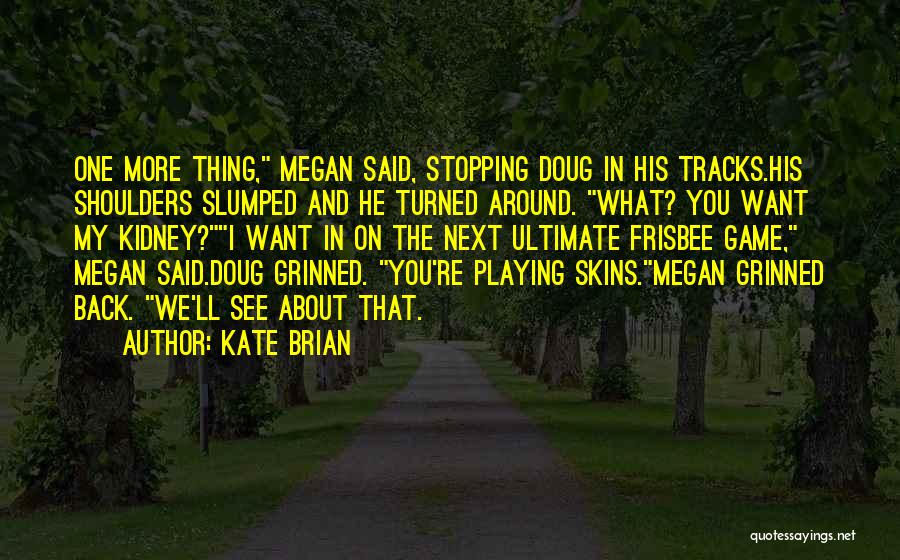 Kate Brian Quotes: One More Thing, Megan Said, Stopping Doug In His Tracks.his Shoulders Slumped And He Turned Around. What? You Want My