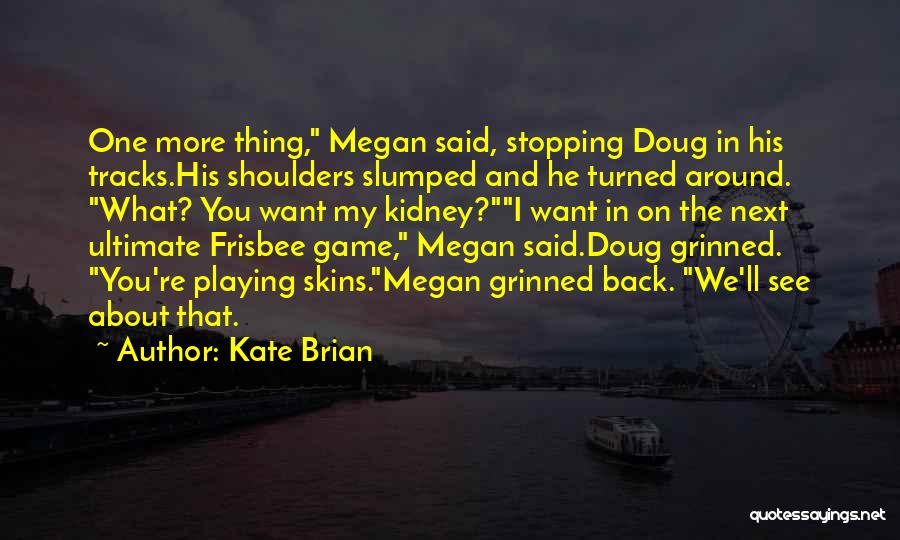 Kate Brian Quotes: One More Thing, Megan Said, Stopping Doug In His Tracks.his Shoulders Slumped And He Turned Around. What? You Want My