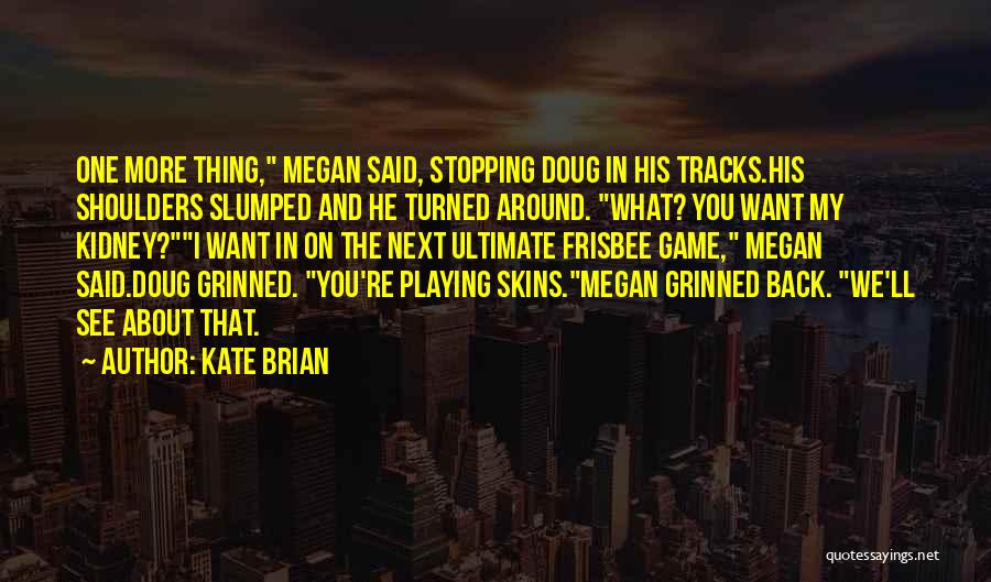 Kate Brian Quotes: One More Thing, Megan Said, Stopping Doug In His Tracks.his Shoulders Slumped And He Turned Around. What? You Want My