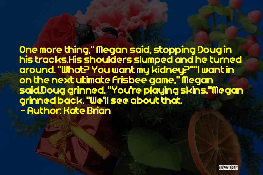Kate Brian Quotes: One More Thing, Megan Said, Stopping Doug In His Tracks.his Shoulders Slumped And He Turned Around. What? You Want My