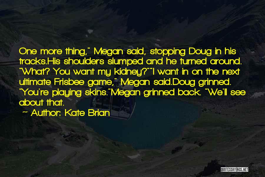 Kate Brian Quotes: One More Thing, Megan Said, Stopping Doug In His Tracks.his Shoulders Slumped And He Turned Around. What? You Want My