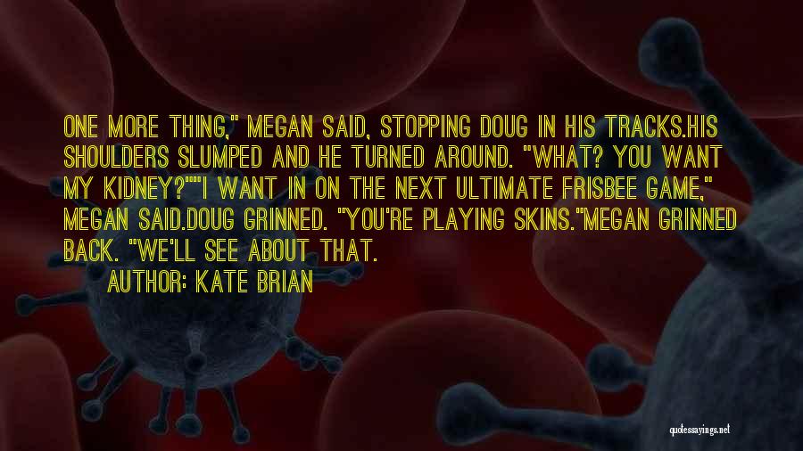 Kate Brian Quotes: One More Thing, Megan Said, Stopping Doug In His Tracks.his Shoulders Slumped And He Turned Around. What? You Want My