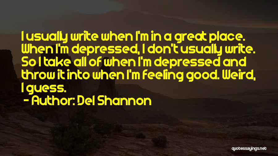 Del Shannon Quotes: I Usually Write When I'm In A Great Place. When I'm Depressed, I Don't Usually Write. So I Take All