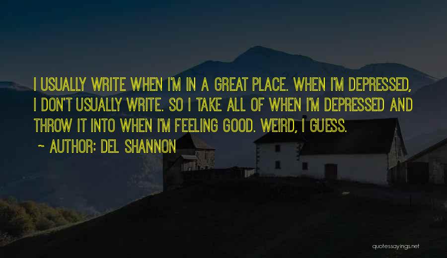 Del Shannon Quotes: I Usually Write When I'm In A Great Place. When I'm Depressed, I Don't Usually Write. So I Take All