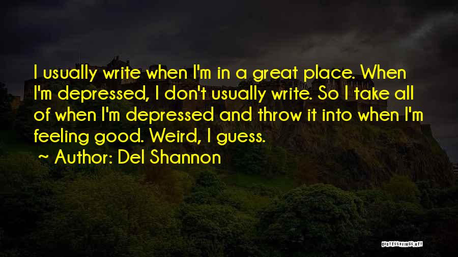 Del Shannon Quotes: I Usually Write When I'm In A Great Place. When I'm Depressed, I Don't Usually Write. So I Take All