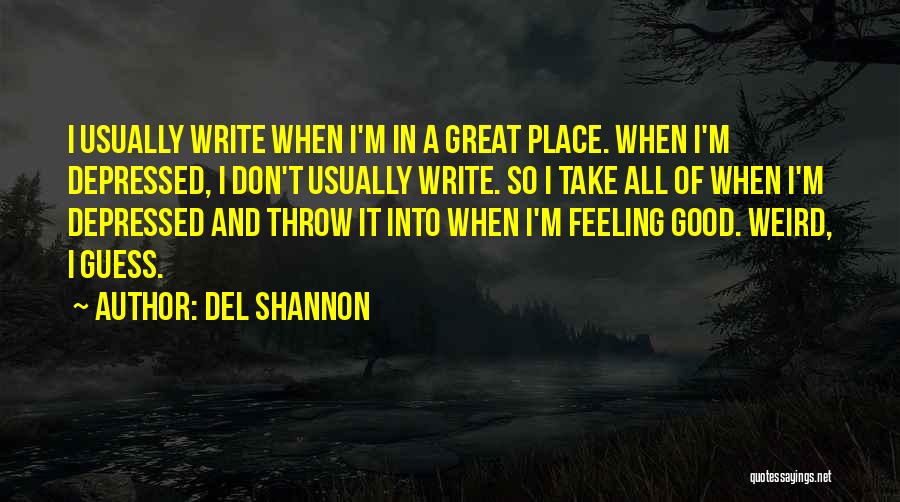 Del Shannon Quotes: I Usually Write When I'm In A Great Place. When I'm Depressed, I Don't Usually Write. So I Take All