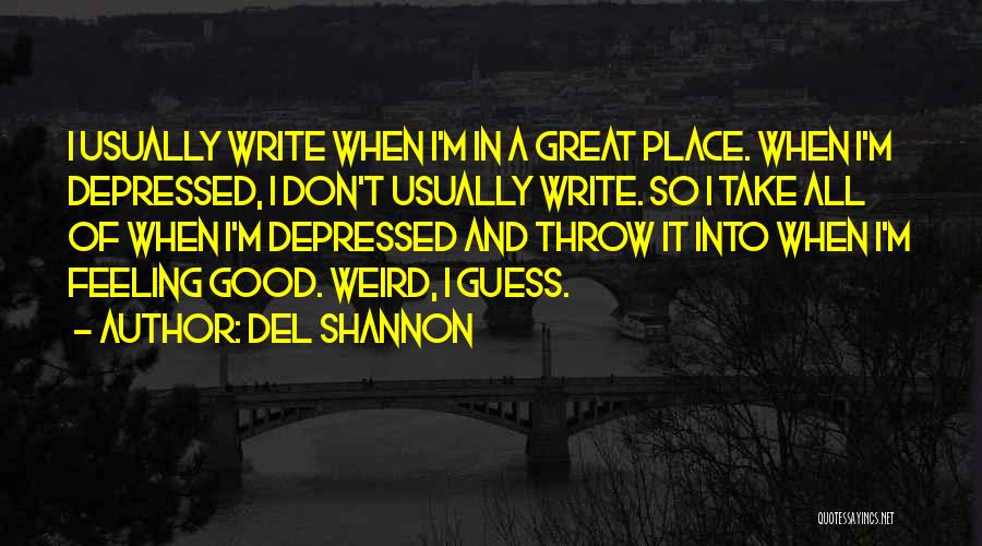 Del Shannon Quotes: I Usually Write When I'm In A Great Place. When I'm Depressed, I Don't Usually Write. So I Take All