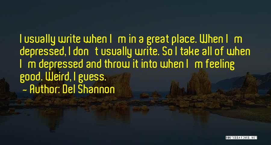 Del Shannon Quotes: I Usually Write When I'm In A Great Place. When I'm Depressed, I Don't Usually Write. So I Take All