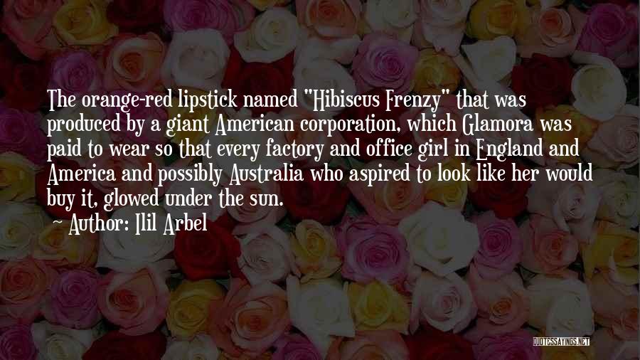 Ilil Arbel Quotes: The Orange-red Lipstick Named Hibiscus Frenzy That Was Produced By A Giant American Corporation, Which Glamora Was Paid To Wear