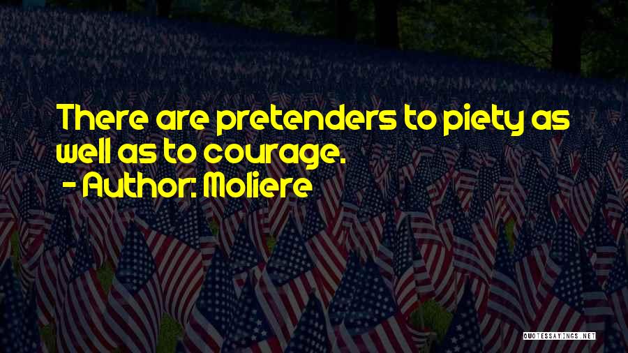Moliere Quotes: There Are Pretenders To Piety As Well As To Courage.