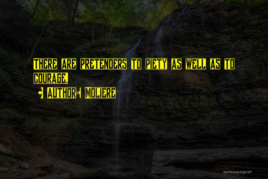 Moliere Quotes: There Are Pretenders To Piety As Well As To Courage.