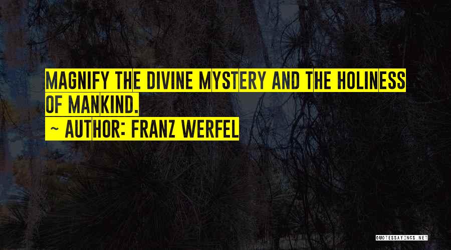 Franz Werfel Quotes: Magnify The Divine Mystery And The Holiness Of Mankind.