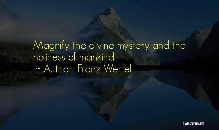 Franz Werfel Quotes: Magnify The Divine Mystery And The Holiness Of Mankind.