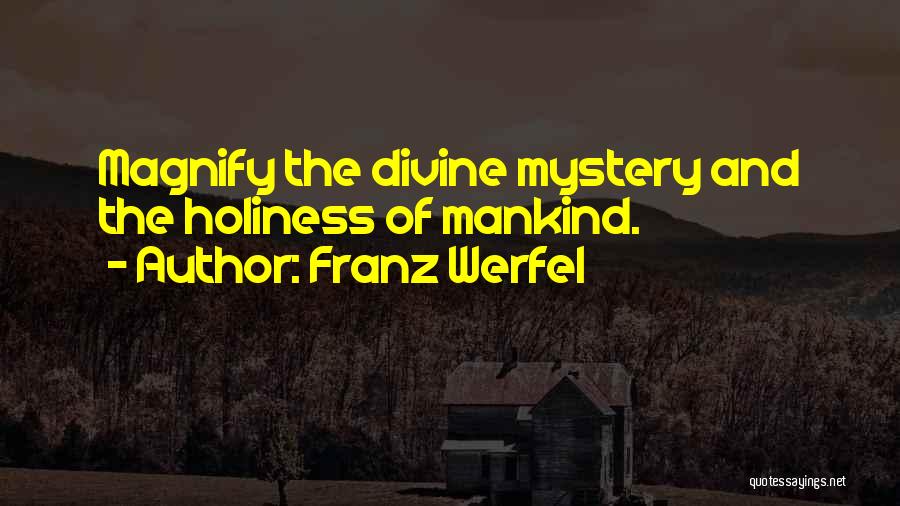 Franz Werfel Quotes: Magnify The Divine Mystery And The Holiness Of Mankind.