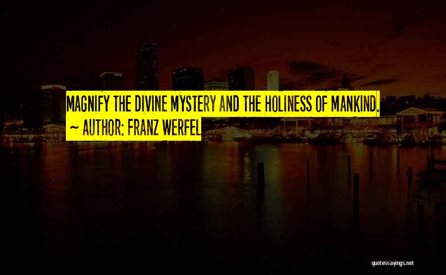 Franz Werfel Quotes: Magnify The Divine Mystery And The Holiness Of Mankind.