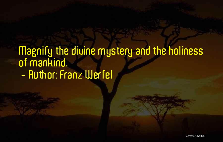 Franz Werfel Quotes: Magnify The Divine Mystery And The Holiness Of Mankind.