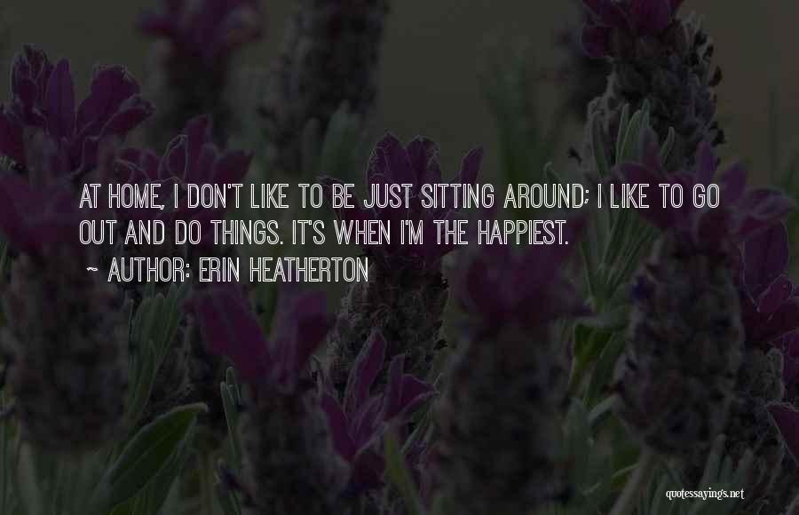 Erin Heatherton Quotes: At Home, I Don't Like To Be Just Sitting Around; I Like To Go Out And Do Things. It's When