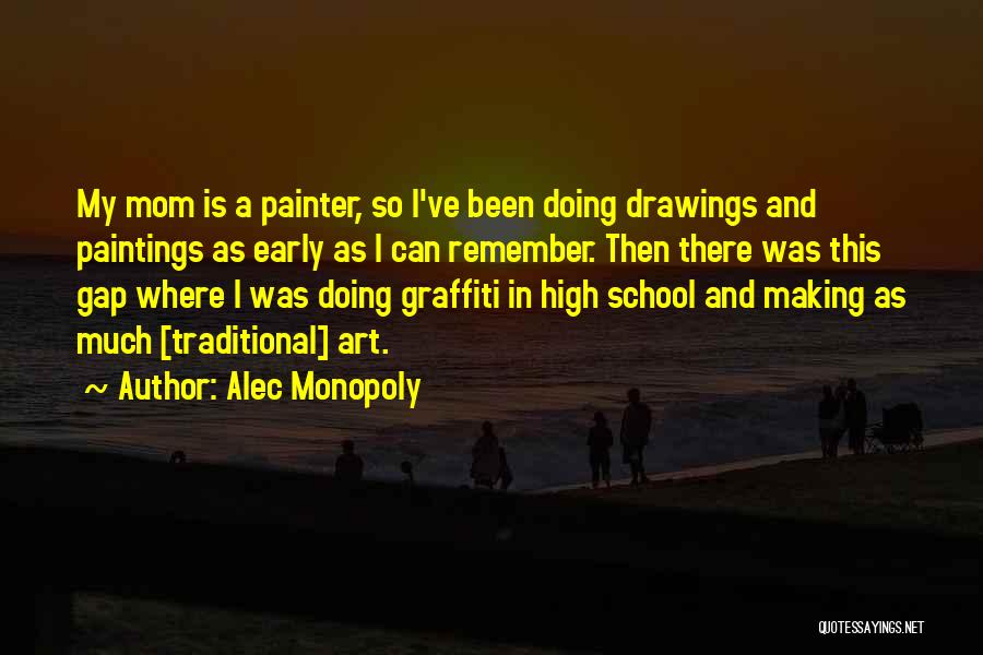 Alec Monopoly Quotes: My Mom Is A Painter, So I've Been Doing Drawings And Paintings As Early As I Can Remember. Then There
