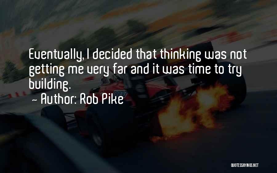 Rob Pike Quotes: Eventually, I Decided That Thinking Was Not Getting Me Very Far And It Was Time To Try Building.