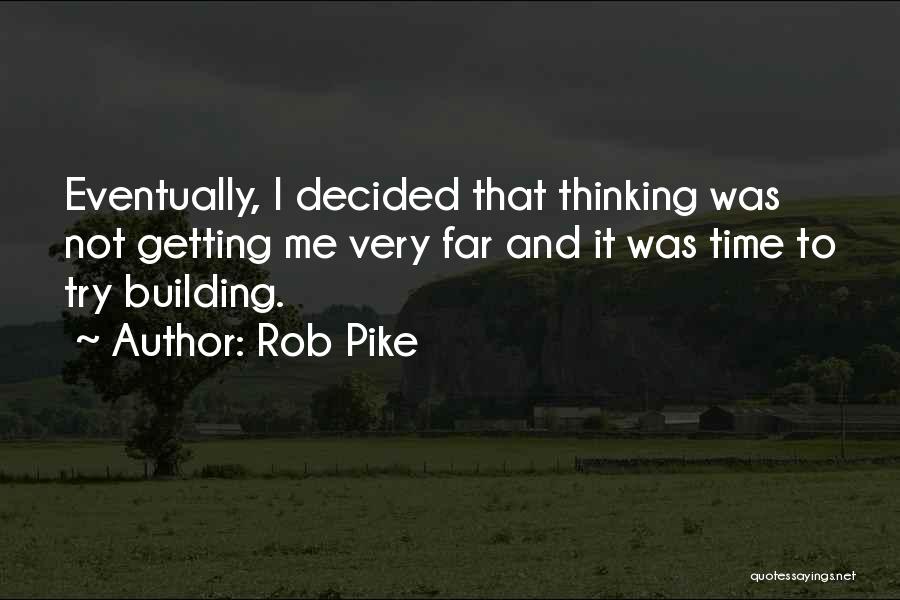 Rob Pike Quotes: Eventually, I Decided That Thinking Was Not Getting Me Very Far And It Was Time To Try Building.