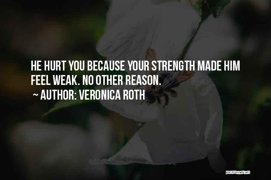 Veronica Roth Quotes: He Hurt You Because Your Strength Made Him Feel Weak. No Other Reason.