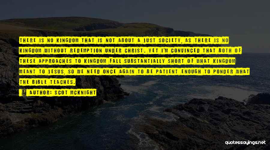 Scot McKnight Quotes: There Is No Kingdom That Is Not About A Just Society, As There Is No Kingdom Without Redemption Under Christ.