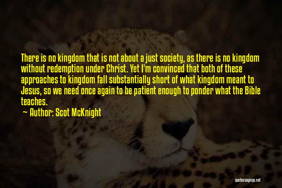 Scot McKnight Quotes: There Is No Kingdom That Is Not About A Just Society, As There Is No Kingdom Without Redemption Under Christ.