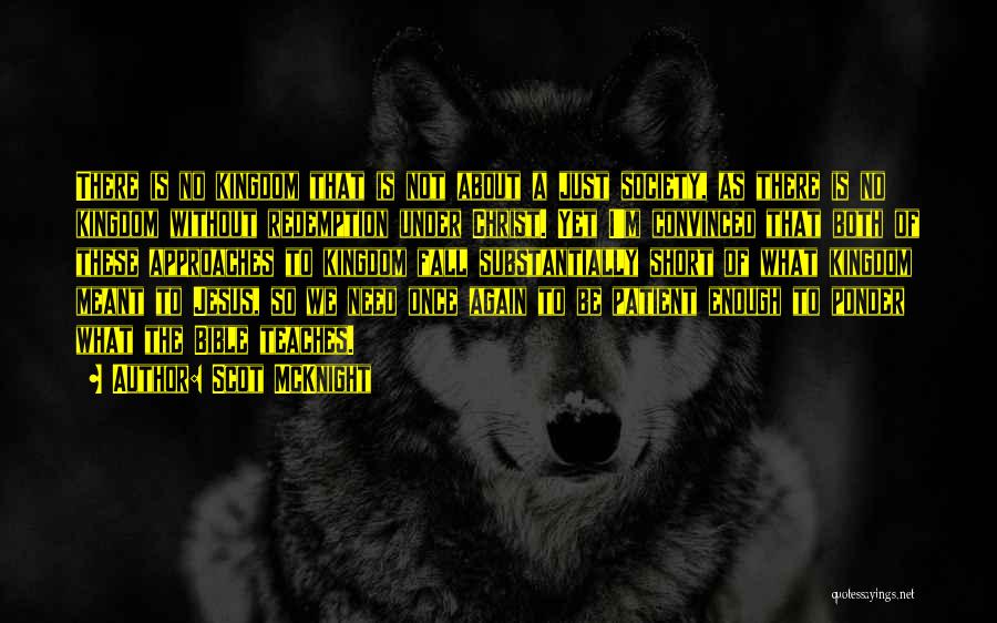 Scot McKnight Quotes: There Is No Kingdom That Is Not About A Just Society, As There Is No Kingdom Without Redemption Under Christ.