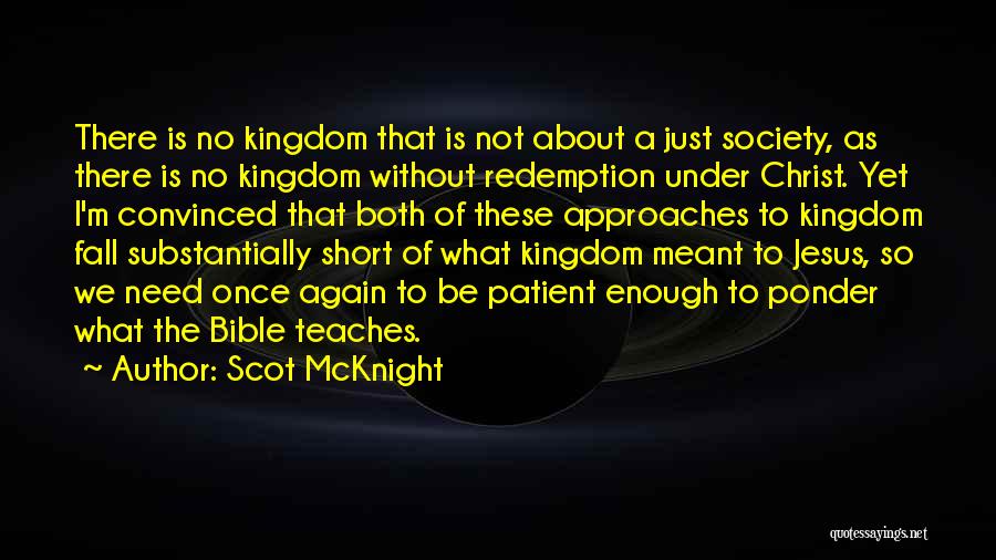 Scot McKnight Quotes: There Is No Kingdom That Is Not About A Just Society, As There Is No Kingdom Without Redemption Under Christ.