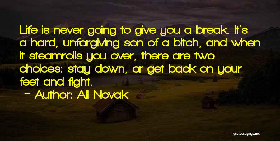 Ali Novak Quotes: Life Is Never Going To Give You A Break. It's A Hard, Unforgiving Son Of A Bitch, And When It