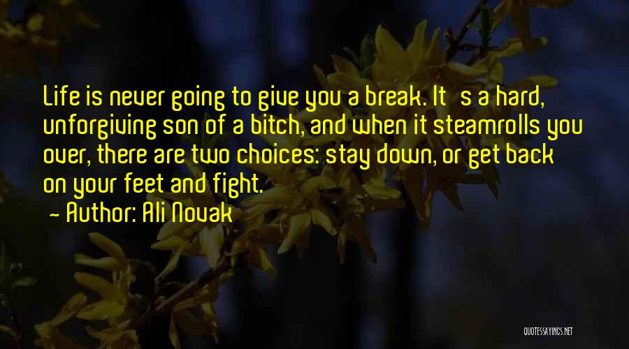 Ali Novak Quotes: Life Is Never Going To Give You A Break. It's A Hard, Unforgiving Son Of A Bitch, And When It