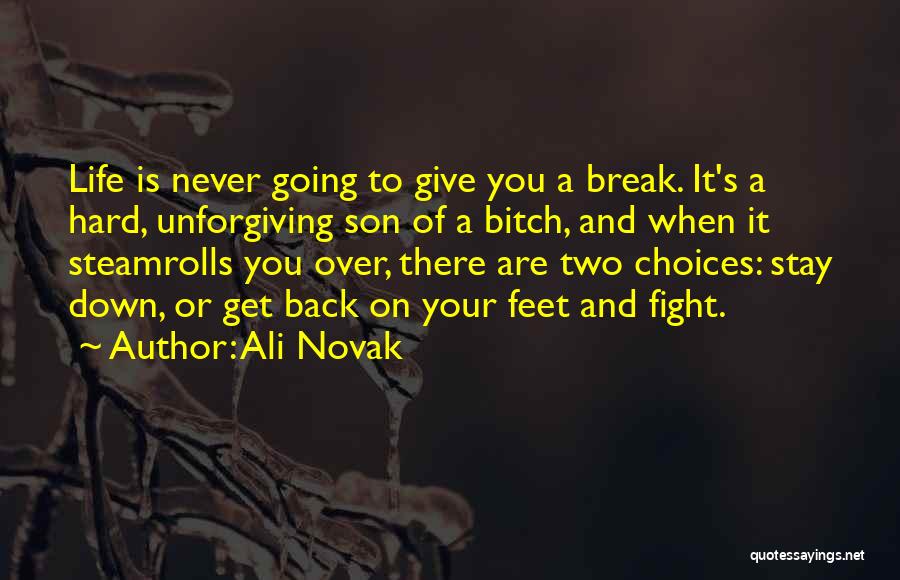 Ali Novak Quotes: Life Is Never Going To Give You A Break. It's A Hard, Unforgiving Son Of A Bitch, And When It