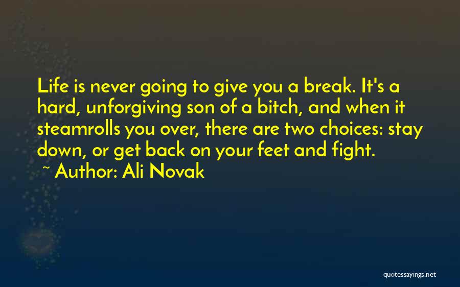 Ali Novak Quotes: Life Is Never Going To Give You A Break. It's A Hard, Unforgiving Son Of A Bitch, And When It