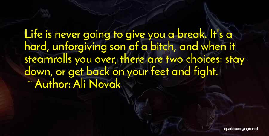 Ali Novak Quotes: Life Is Never Going To Give You A Break. It's A Hard, Unforgiving Son Of A Bitch, And When It