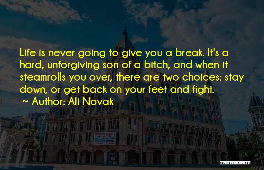 Ali Novak Quotes: Life Is Never Going To Give You A Break. It's A Hard, Unforgiving Son Of A Bitch, And When It