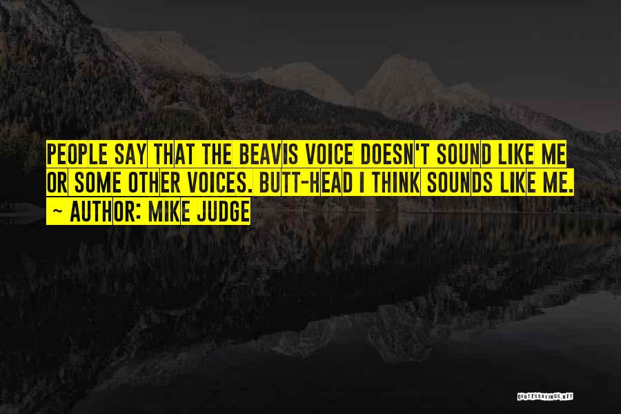 Mike Judge Quotes: People Say That The Beavis Voice Doesn't Sound Like Me Or Some Other Voices. Butt-head I Think Sounds Like Me.